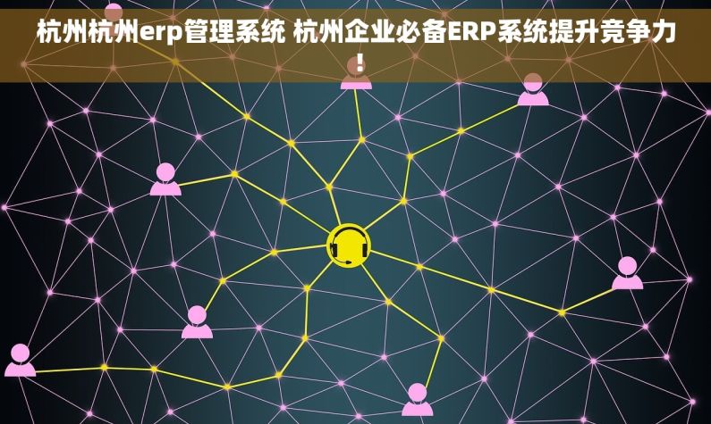 杭州杭州erp管理系统 杭州企业必备ERP系统提升竞争力！
