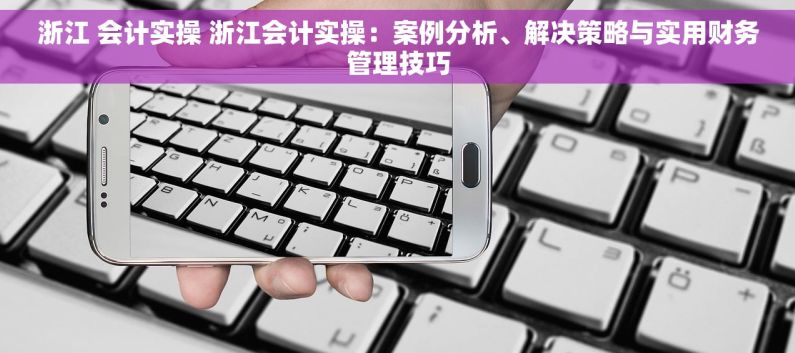 浙江 会计实操 浙江会计实操：案例分析、解决策略与实用财务管理技巧