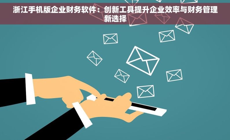浙江手机版企业财务软件：创新工具提升企业效率与财务管理新选择