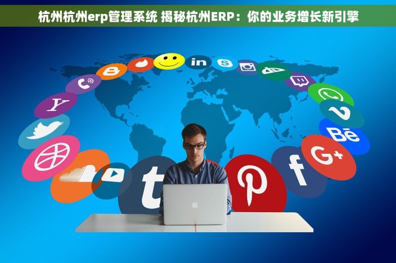 杭州杭州erp管理系统 揭秘杭州ERP：你的业务增长新引擎