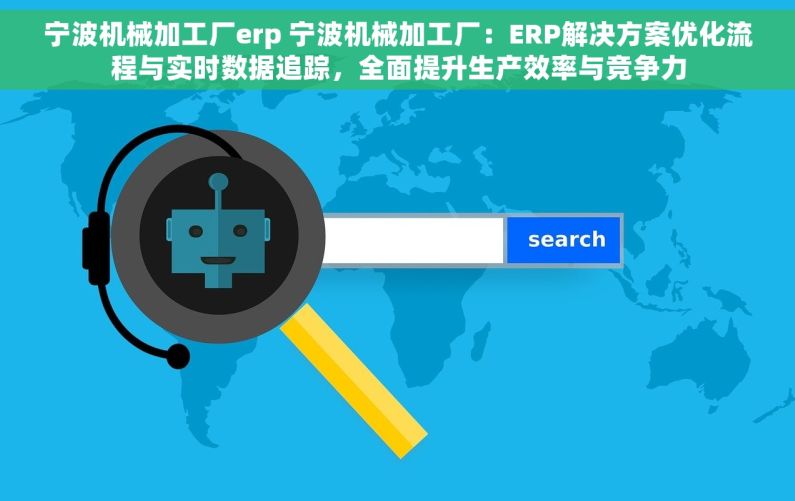 宁波机械加工厂erp 宁波机械加工厂：ERP解决方案优化流程与实时数据追踪，全面提升生产效率与竞争力