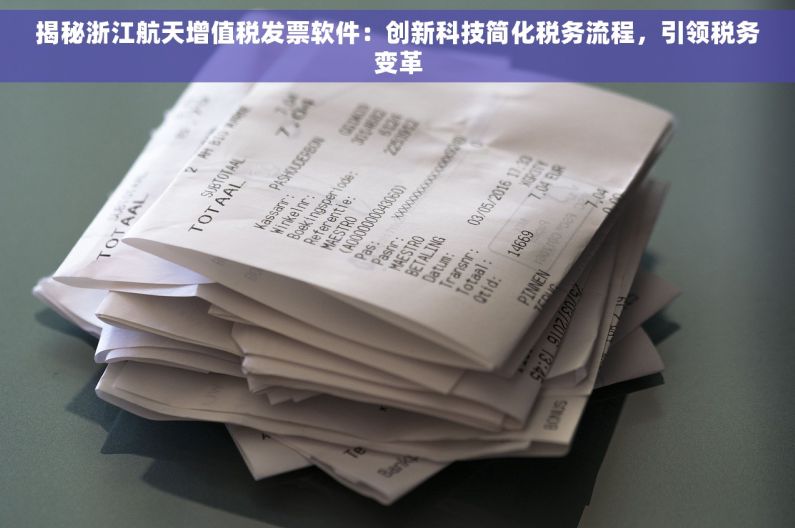 揭秘浙江航天增值税发票软件：创新科技简化税务流程，引领税务变革
