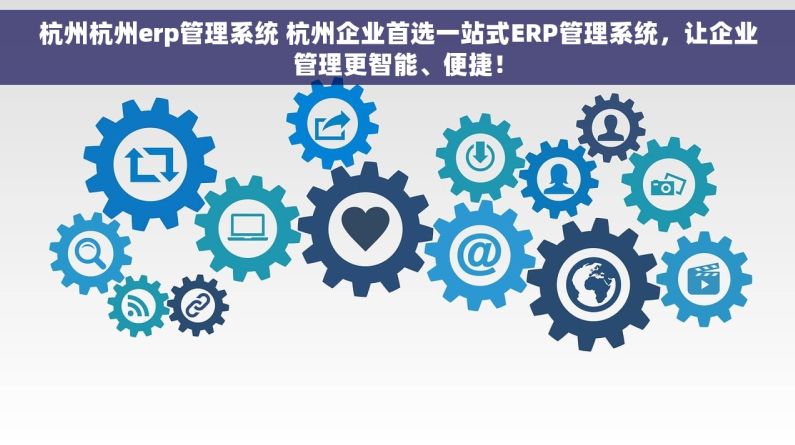 杭州杭州erp管理系统 杭州企业首选一站式ERP管理系统，让企业管理更智能、便捷！