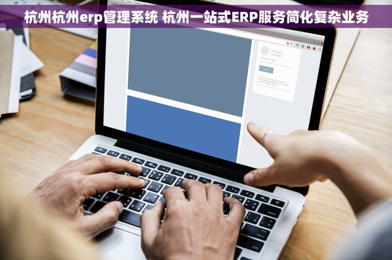杭州杭州erp管理系统 杭州一站式ERP服务简化复杂业务