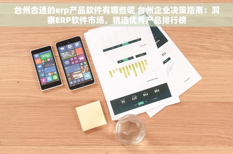 台州合适的erp产品软件有哪些呢 台州企业决策指南：洞察ERP软件市场，精选优秀产品排行榜