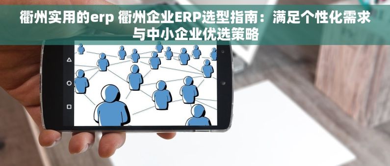 衢州实用的erp 衢州企业ERP选型指南：满足个性化需求与中小企业优选策略