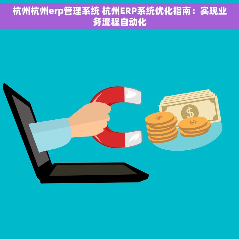杭州杭州erp管理系统 杭州ERP系统优化指南：实现业务流程自动化