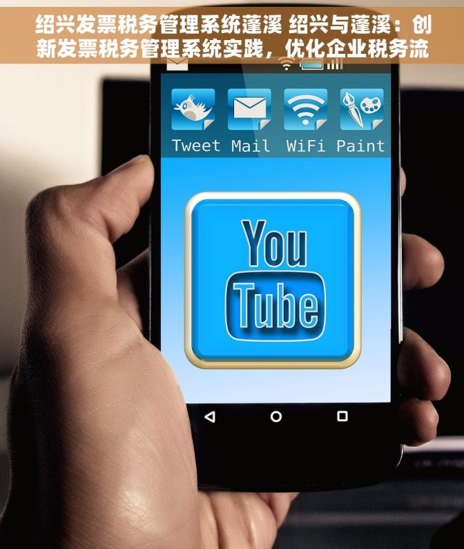 绍兴发票税务管理系统蓬溪 绍兴与蓬溪：创新发票税务管理系统实践，优化企业税务流程，实现高效省钱