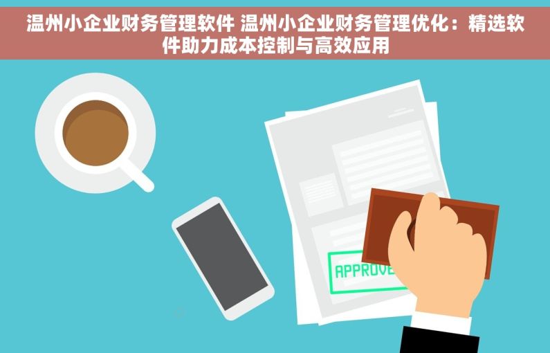 温州小企业财务管理软件 温州小企业财务管理优化：精选软件助力成本控制与高效应用