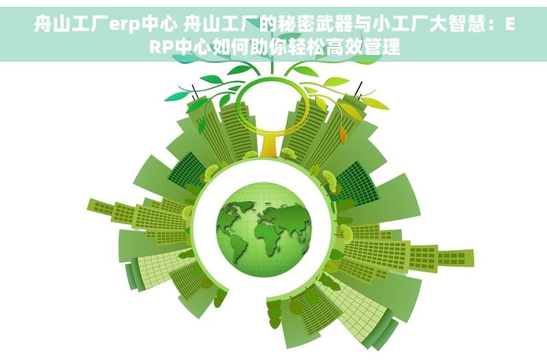 舟山工厂erp中心 舟山工厂的秘密武器与小工厂大智慧：ERP中心如何助你轻松高效管理