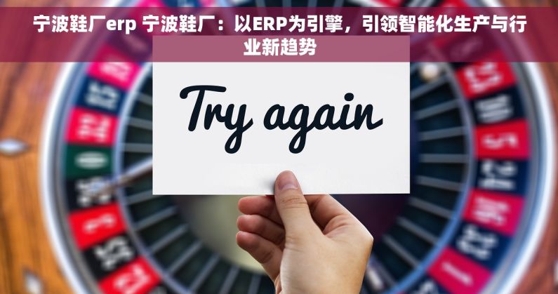 宁波鞋厂erp 宁波鞋厂：以ERP为引擎，引领智能化生产与行业新趋势