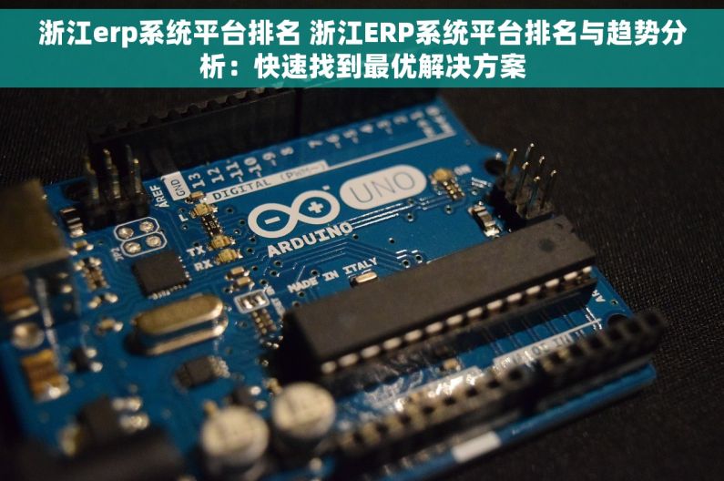 浙江erp系统平台排名 浙江ERP系统平台排名与趋势分析：快速找到最优解决方案