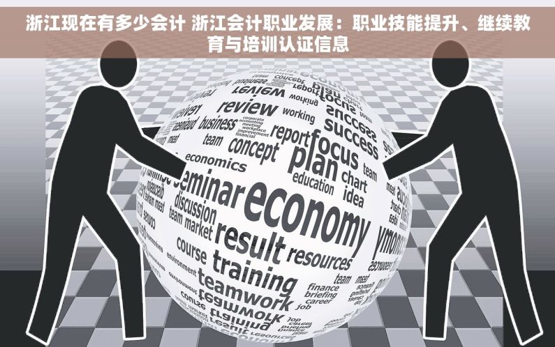 浙江现在有多少会计 浙江会计职业发展：职业技能提升、继续教育与培训认证信息