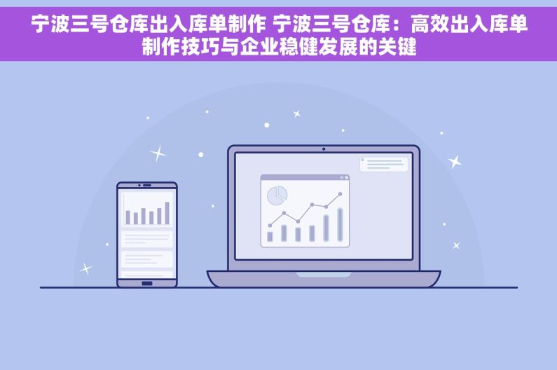 宁波三号仓库出入库单制作 宁波三号仓库：高效出入库单制作技巧与企业稳健发展的关键