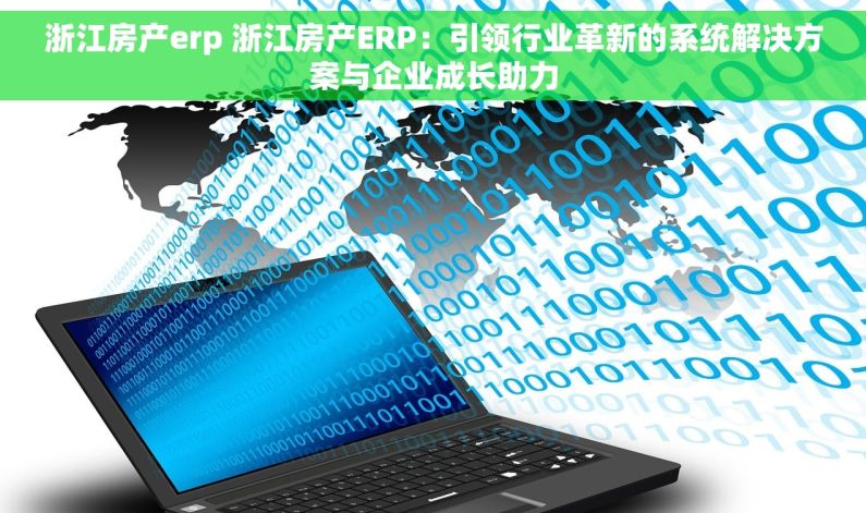 浙江房产erp 浙江房产ERP：引领行业革新的系统解决方案与企业成长助力