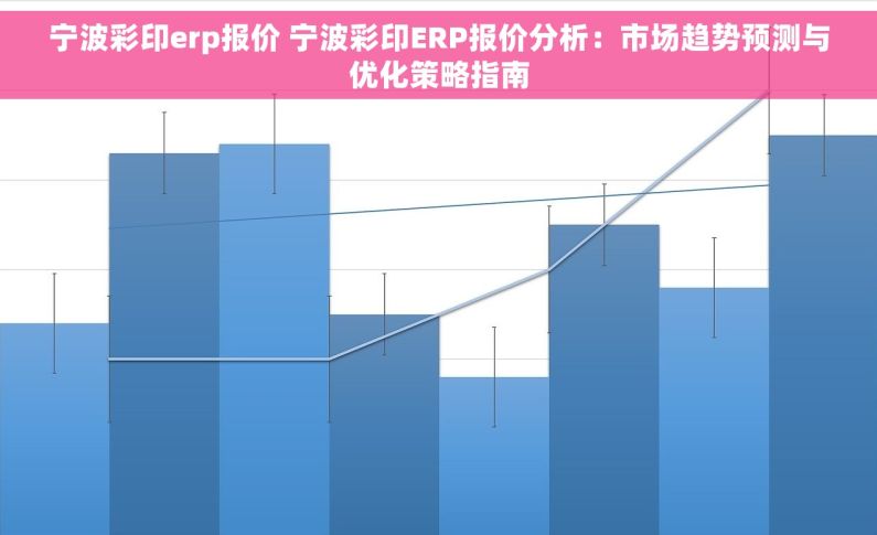 宁波彩印erp报价 宁波彩印ERP报价分析：市场趋势预测与优化策略指南
