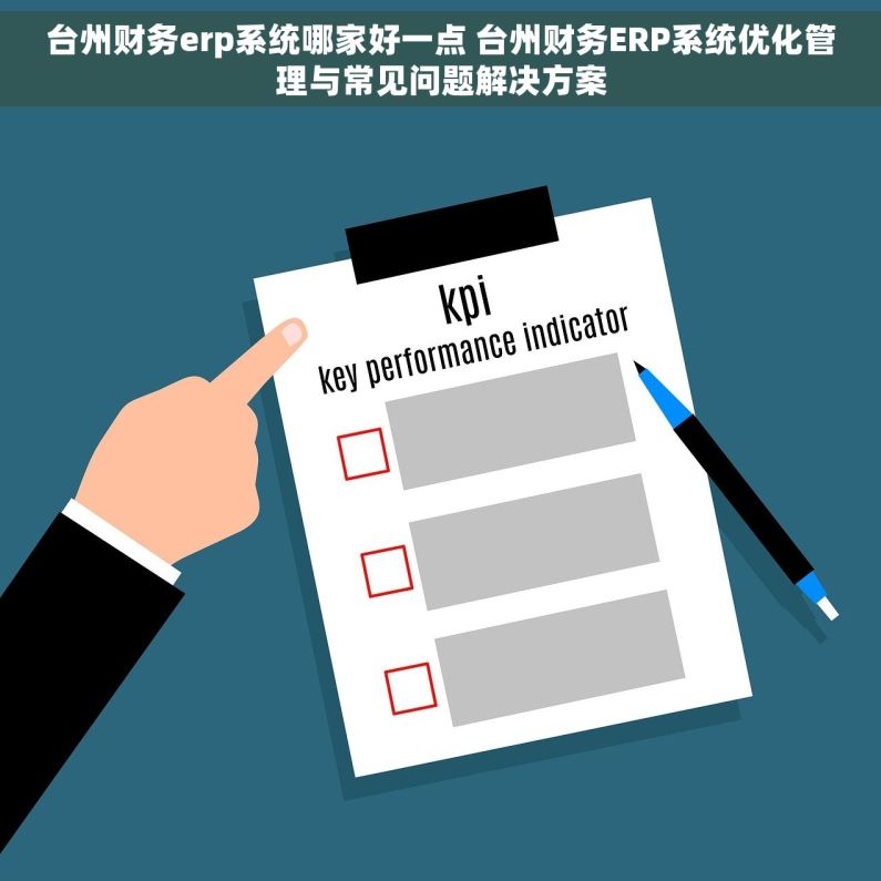 台州财务erp系统哪家好一点 台州财务ERP系统优化管理与常见问题解决方案