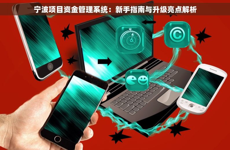 宁波项目资金管理系统：新手指南与升级亮点解析
