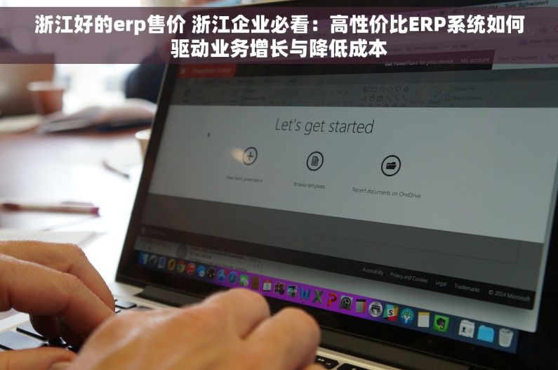 浙江好的erp售价 浙江企业必看：高性价比ERP系统如何驱动业务增长与降低成本