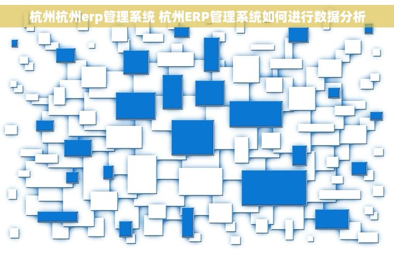 杭州杭州erp管理系统 杭州ERP管理系统如何进行数据分析