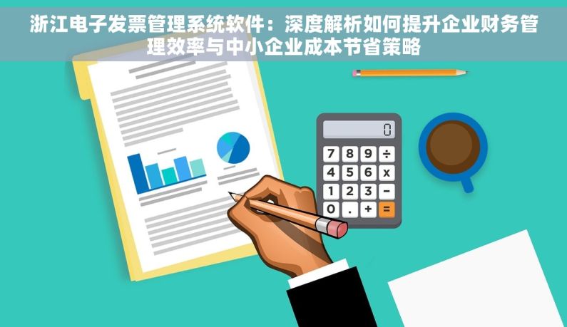 浙江电子发票管理系统软件：深度解析如何提升企业财务管理效率与中小企业成本节省策略