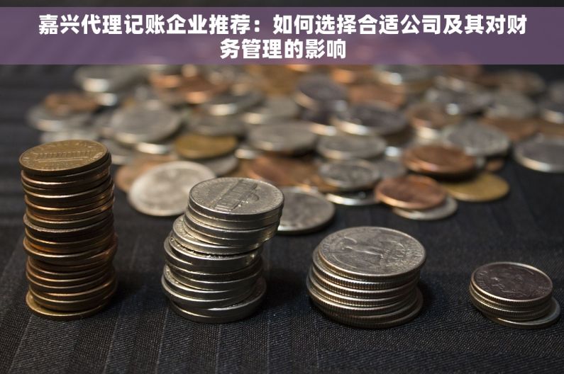 嘉兴代理记账企业推荐：如何选择合适公司及其对财务管理的影响