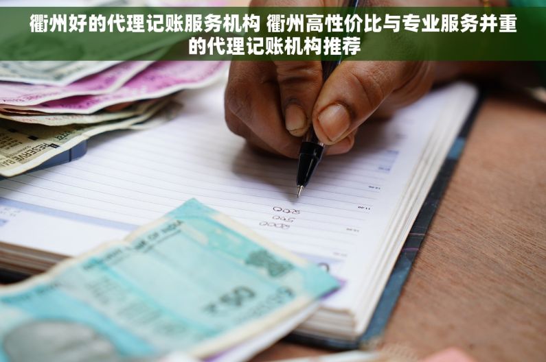 衢州好的代理记账服务机构 衢州高性价比与专业服务并重的代理记账机构推荐