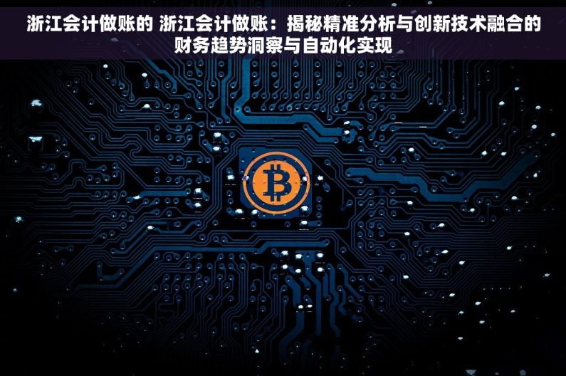 浙江会计做账的 浙江会计做账：揭秘精准分析与创新技术融合的财务趋势洞察与自动化实现