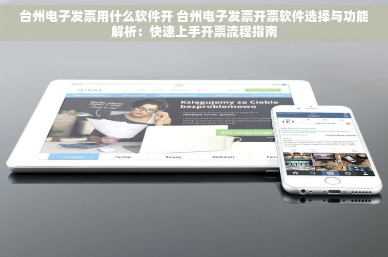 台州电子发票用什么软件开 台州电子发票开票软件选择与功能解析：快速上手开票流程指南