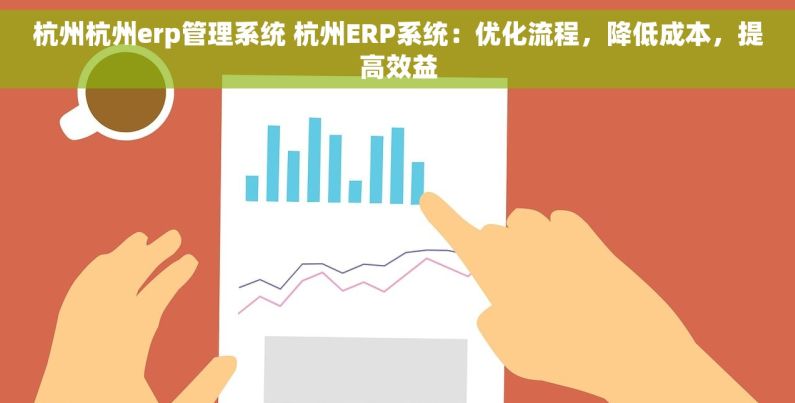 杭州杭州erp管理系统 杭州ERP系统：优化流程，降低成本，提高效益