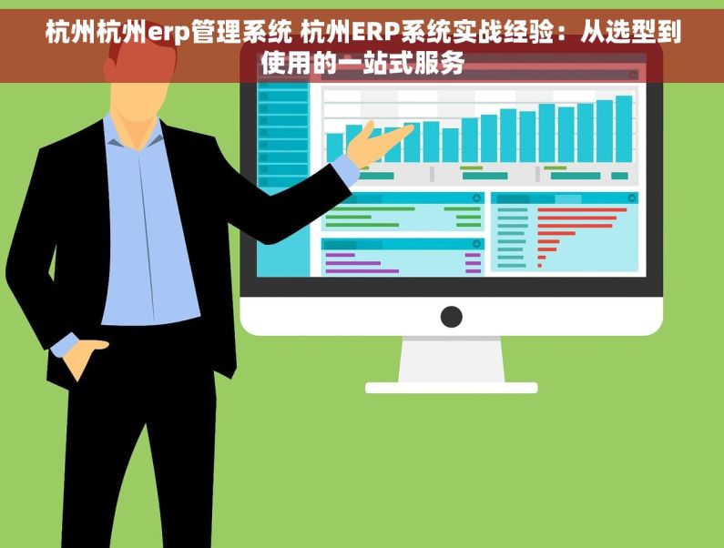 杭州杭州erp管理系统 杭州ERP系统实战经验：从选型到使用的一站式服务