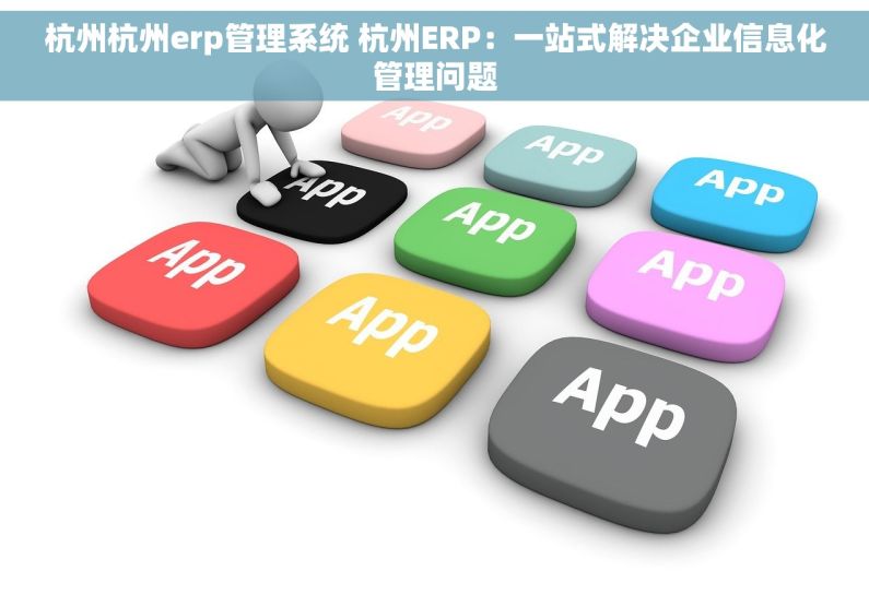 杭州杭州erp管理系统 杭州ERP：一站式解决企业信息化管理问题