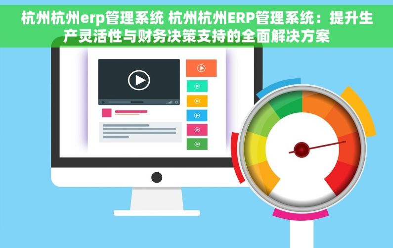 杭州杭州erp管理系统 杭州杭州ERP管理系统：提升生产灵活性与财务决策支持的全面解决方案