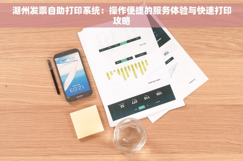 湖州发票自助打印系统：操作便捷的服务体验与快速打印攻略