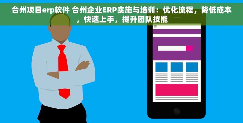 台州项目erp软件 台州企业ERP实施与培训：优化流程，降低成本，快速上手，提升团队技能