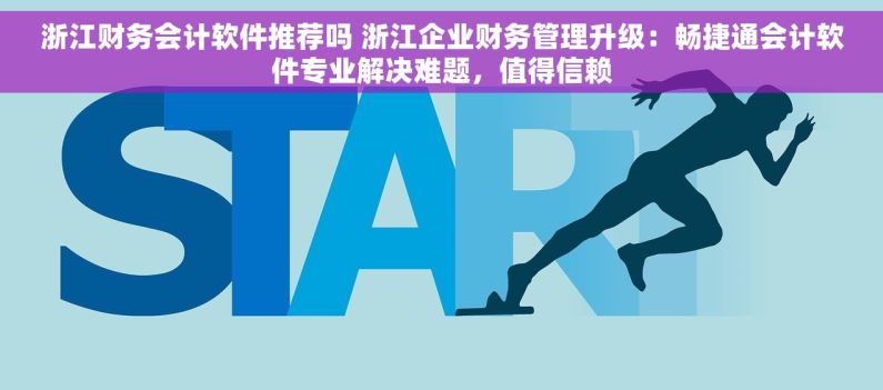 浙江财务会计软件推荐吗 浙江企业财务管理升级：畅捷通会计软件专业解决难题，值得信赖