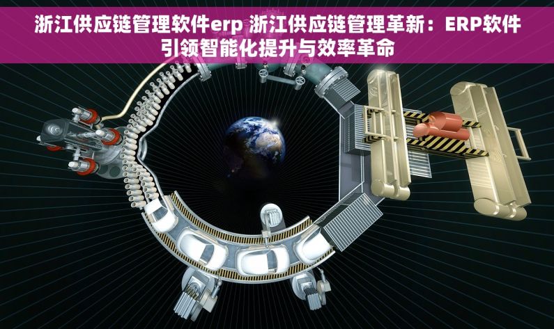 浙江供应链管理软件erp 浙江供应链管理革新：ERP软件引领智能化提升与效率革命