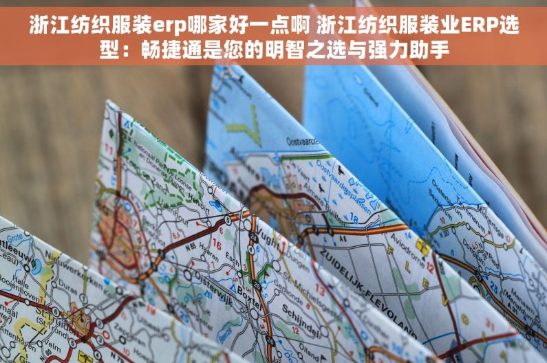 浙江纺织服装erp哪家好一点啊 浙江纺织服装业ERP选型：畅捷通是您的明智之选与强力助手