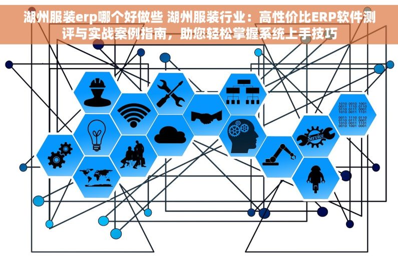 湖州服装erp哪个好做些 湖州服装行业：高性价比ERP软件测评与实战案例指南，助您轻松掌握系统上手技巧