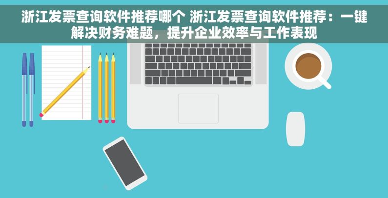 浙江发票查询软件推荐哪个 浙江发票查询软件推荐：一键解决财务难题，提升企业效率与工作表现