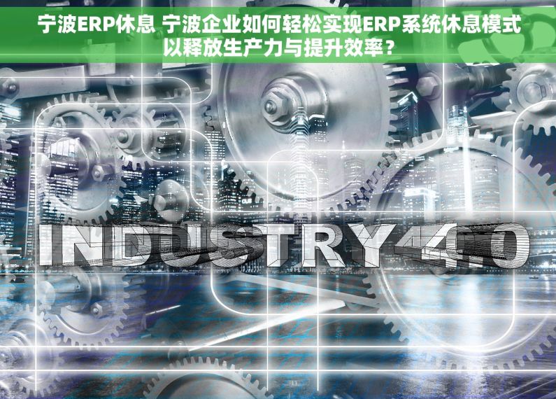宁波ERP休息 宁波企业如何轻松实现ERP系统休息模式以释放生产力与提升效率？