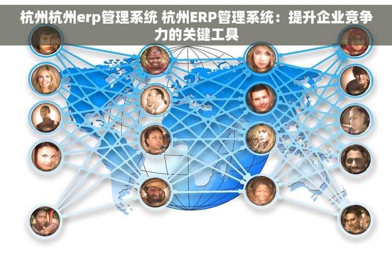 杭州杭州erp管理系统 杭州ERP管理系统：提升企业竞争力的关键工具