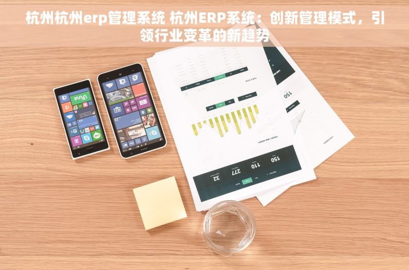 杭州杭州erp管理系统 杭州ERP系统：创新管理模式，引领行业变革的新趋势