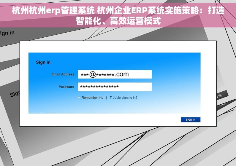 杭州杭州erp管理系统 杭州企业ERP系统实施策略：打造智能化、高效运营模式
