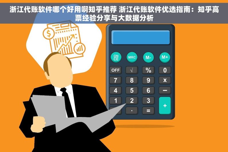 浙江代账软件哪个好用啊知乎推荐 浙江代账软件优选指南：知乎高票经验分享与大数据分析