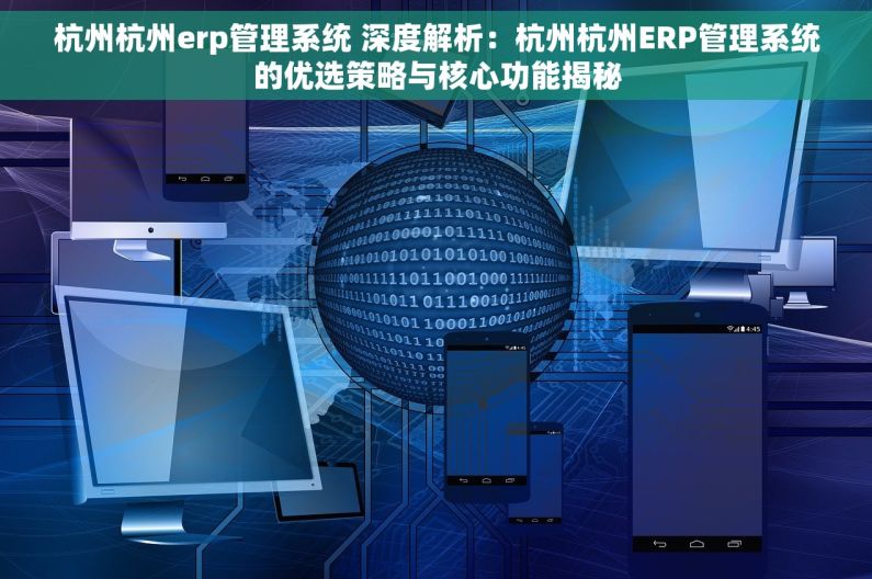 杭州杭州erp管理系统 深度解析：杭州杭州ERP管理系统的优选策略与核心功能揭秘