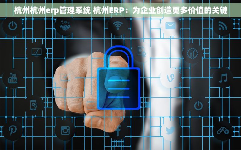 杭州杭州erp管理系统 杭州ERP：为企业创造更多价值的关键