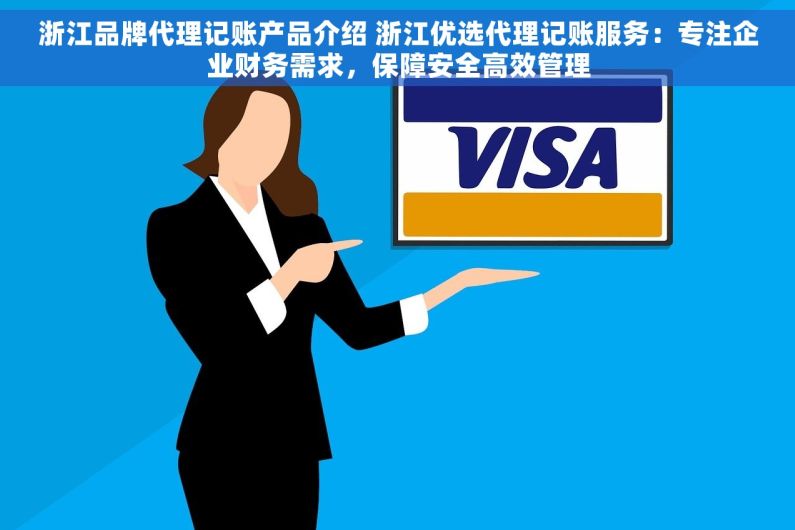 浙江品牌代理记账产品介绍 浙江优选代理记账服务：专注企业财务需求，保障安全高效管理