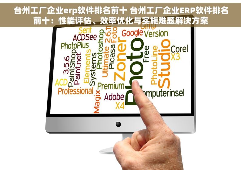 台州工厂企业erp软件排名前十 台州工厂企业ERP软件排名前十：性能评估、效率优化与实施难题解决方案