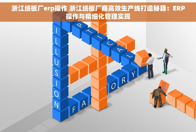 浙江纸板厂erp操作 浙江纸板厂商高效生产线打造秘籍：ERP操作与精细化管理实现